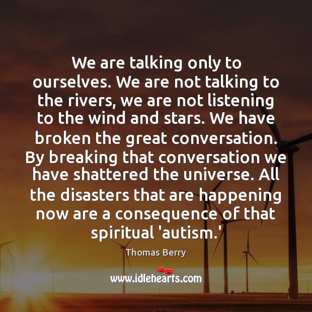 We are talking only to ourselves. We are not talking to the Thomas Berry Picture Quote