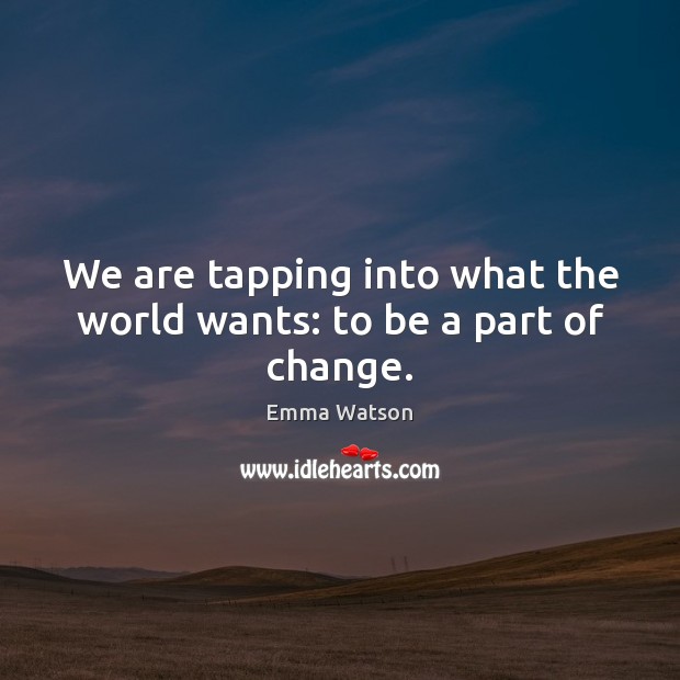 We are tapping into what the world wants: to be a part of change. Emma Watson Picture Quote