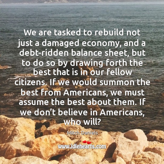 We are tasked to rebuild not just a damaged economy, and a debt-ridden balance sheet Mitch Daniels Picture Quote