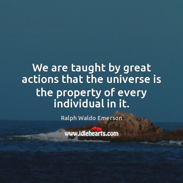 We are taught by great actions that the universe is the property Ralph Waldo Emerson Picture Quote