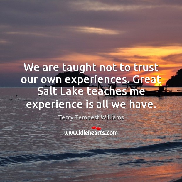 We are taught not to trust our own experiences. Great Salt Lake Terry Tempest Williams Picture Quote