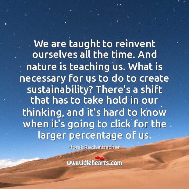 We are taught to reinvent ourselves all the time. And nature is 