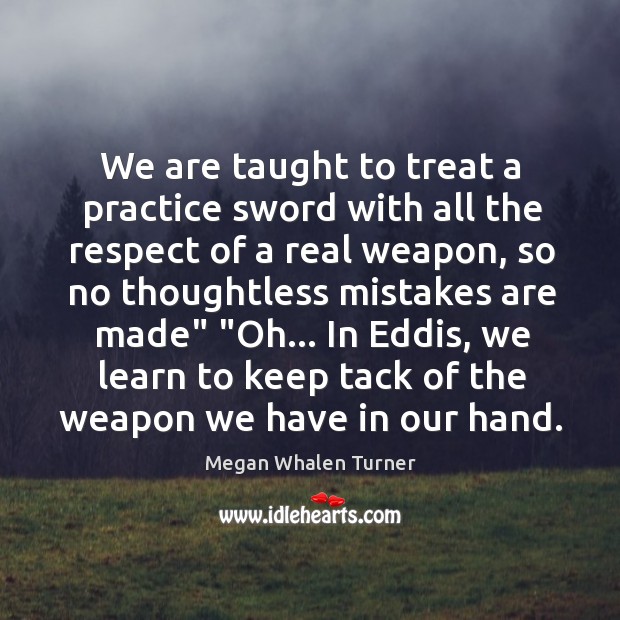 We are taught to treat a practice sword with all the respect Megan Whalen Turner Picture Quote