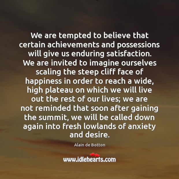 We are tempted to believe that certain achievements and possessions will give Alain de Botton Picture Quote