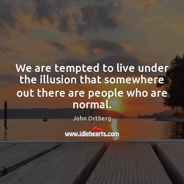 We are tempted to live under the illusion that somewhere out there John Ortberg Picture Quote