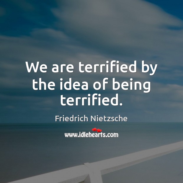 We are terrified by the idea of being terrified. Friedrich Nietzsche Picture Quote