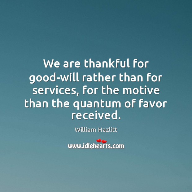 We are thankful for good-will rather than for services, for the motive William Hazlitt Picture Quote