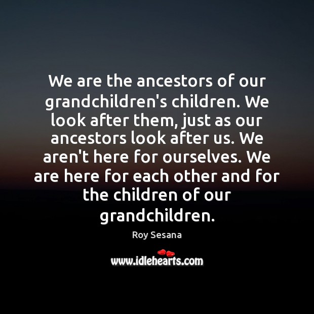 We are the ancestors of our grandchildren’s children. We look after them, Image