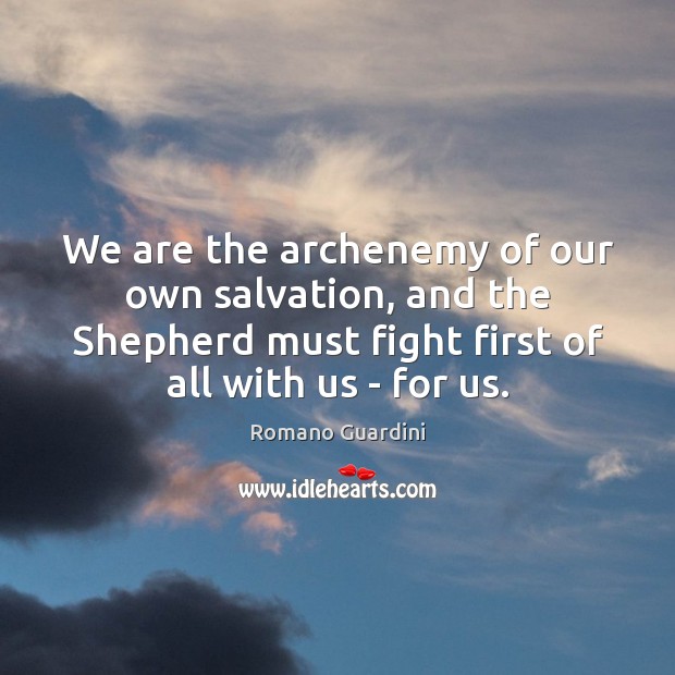 We are the archenemy of our own salvation, and the Shepherd must Romano Guardini Picture Quote