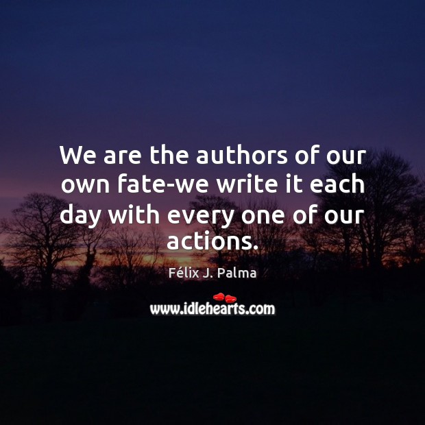 We are the authors of our own fate-we write it each day with every one of our actions. Félix J. Palma Picture Quote