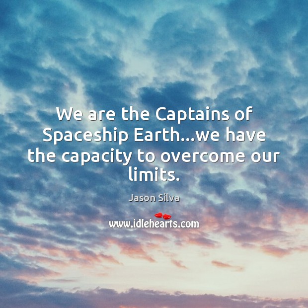 We are the Captains of Spaceship Earth…we have the capacity to overcome our limits. Jason Silva Picture Quote