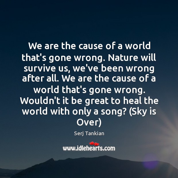 We are the cause of a world that’s gone wrong. Nature will Heal Quotes Image