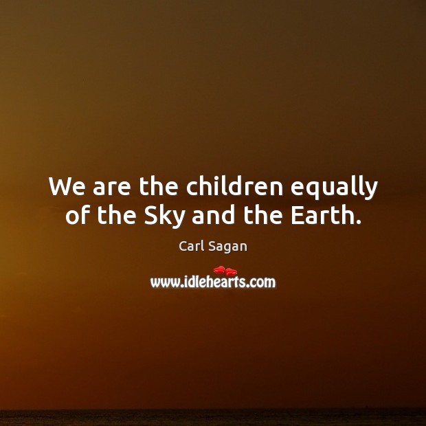 We are the children equally of the Sky and the Earth. Carl Sagan Picture Quote