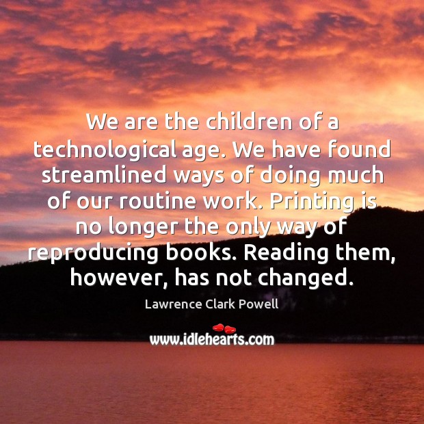 We are the children of a technological age. We have found streamlined Lawrence Clark Powell Picture Quote