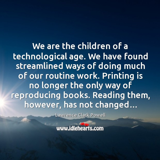 We are the children of a technological age. We have found streamlined ways of doing much of our routine work. Lawrence Clark Powell Picture Quote