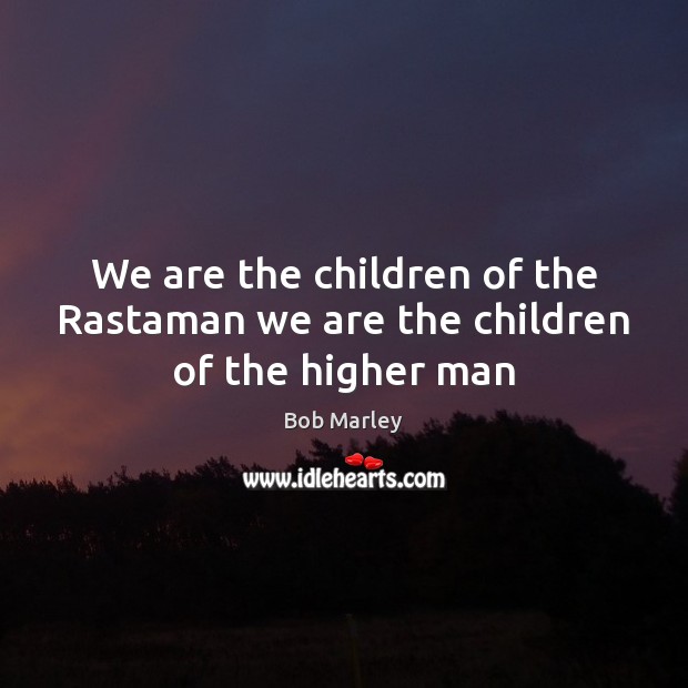 We are the children of the Rastaman we are the children of the higher man Bob Marley Picture Quote
