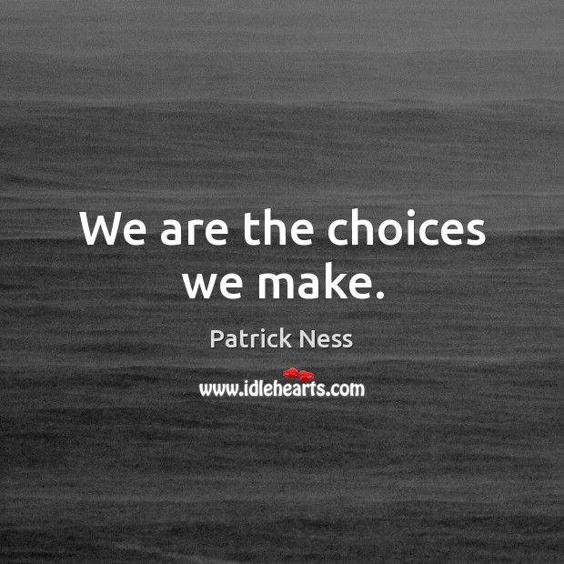 We are the choices we make. Patrick Ness Picture Quote