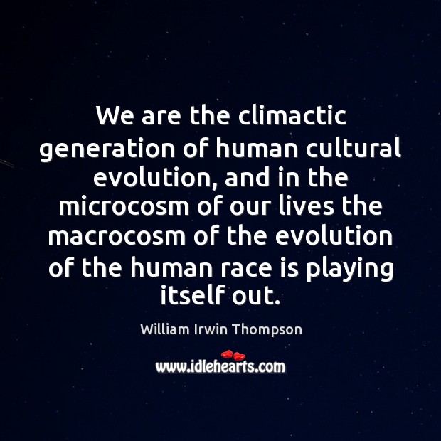 We are the climactic generation of human cultural evolution, and in the William Irwin Thompson Picture Quote