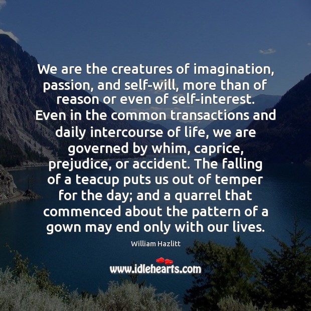 We are the creatures of imagination, passion, and self-will, more than of William Hazlitt Picture Quote