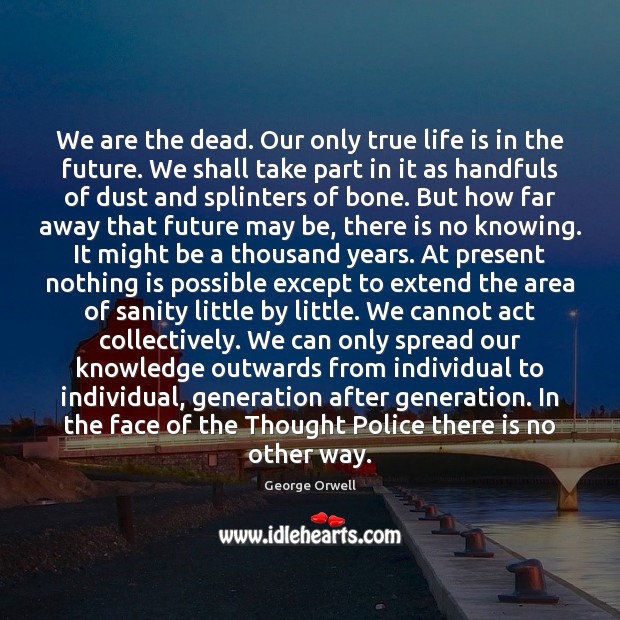 We are the dead. Our only true life is in the future. 