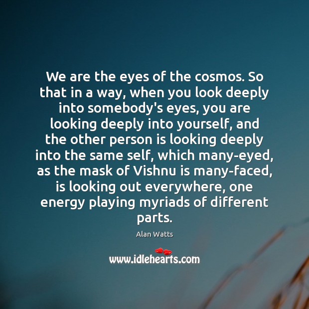 We are the eyes of the cosmos. So that in a way, Alan Watts Picture Quote