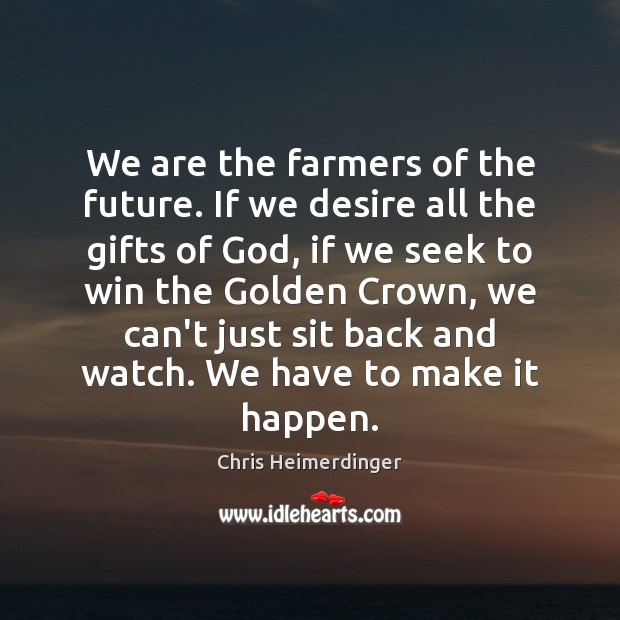 We are the farmers of the future. If we desire all the Chris Heimerdinger Picture Quote