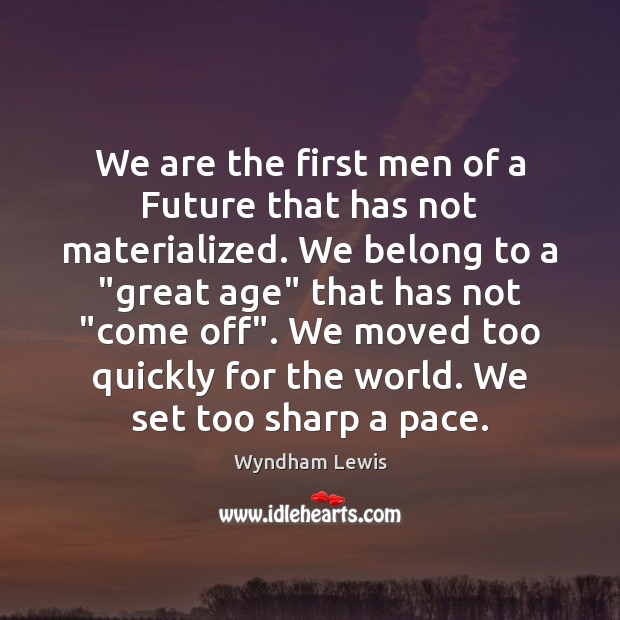 We are the first men of a Future that has not materialized. Wyndham Lewis Picture Quote