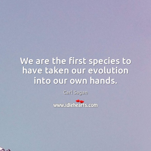 We are the first species to have taken our evolution into our own hands. Carl Sagan Picture Quote