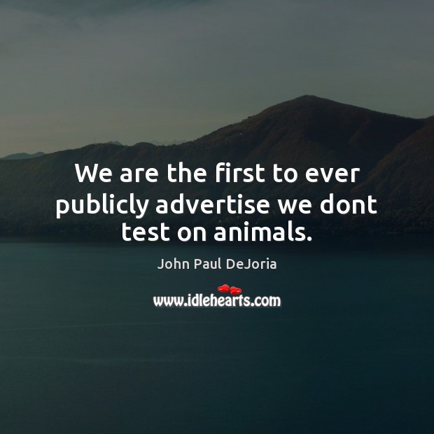 We are the first to ever publicly advertise we dont test on animals. John Paul DeJoria Picture Quote