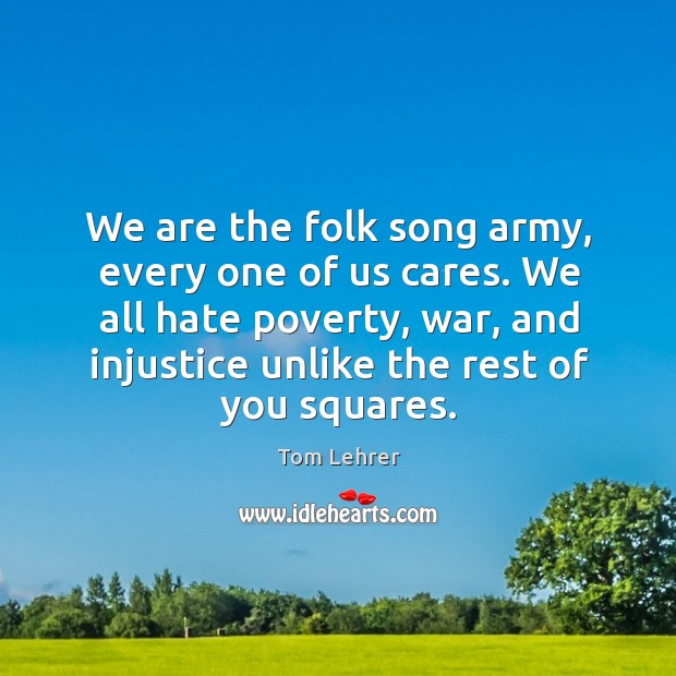 We are the folk song army, every one of us cares. We Tom Lehrer Picture Quote
