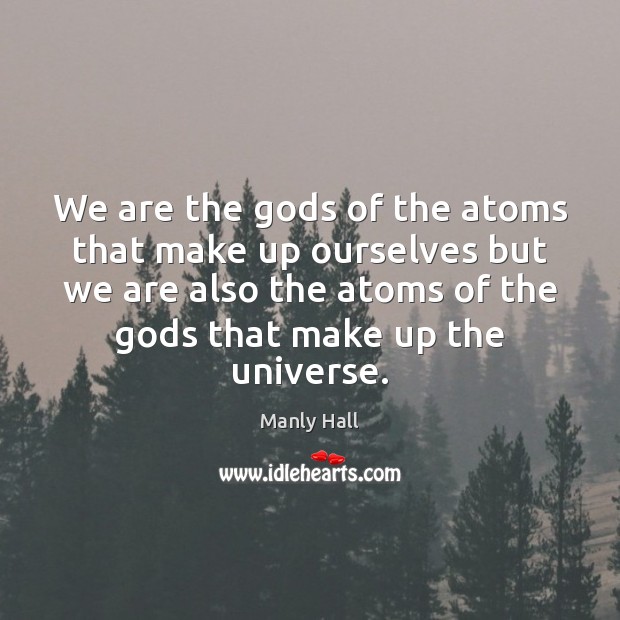 We are the Gods of the atoms that make up ourselves but Manly Hall Picture Quote