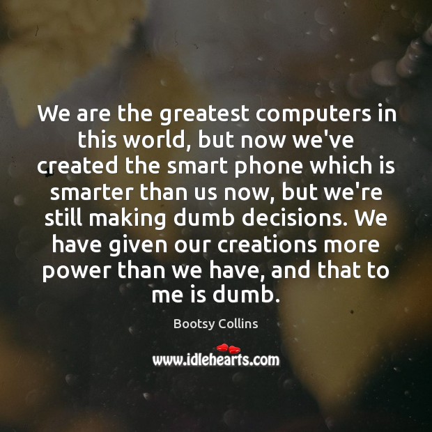 We are the greatest computers in this world, but now we’ve created Bootsy Collins Picture Quote