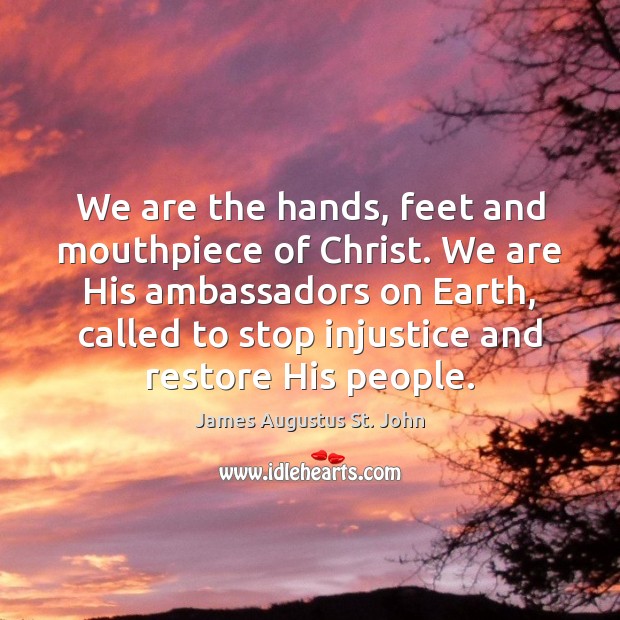 We are the hands, feet and mouthpiece of Christ. We are His Image