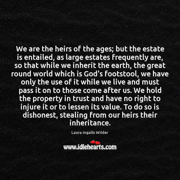 We are the heirs of the ages; but the estate is entailed, Laura Ingalls Wilder Picture Quote