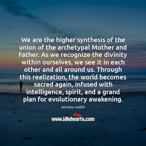 We are the higher synthesis of the union of the archetypal Mother Anodea Judith Picture Quote