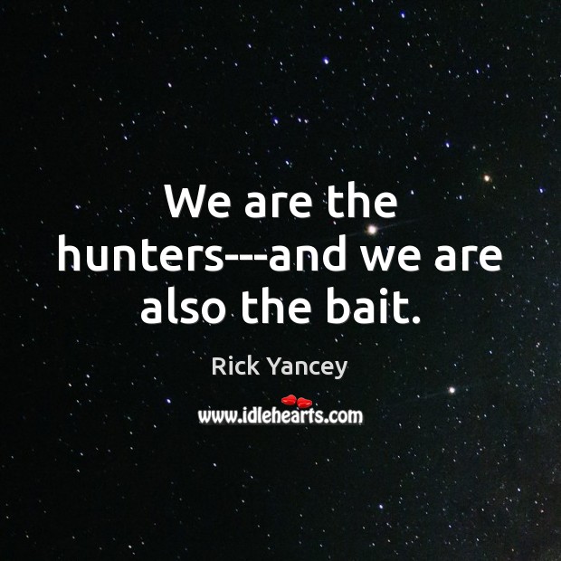 We are the hunters—and we are also the bait. Rick Yancey Picture Quote