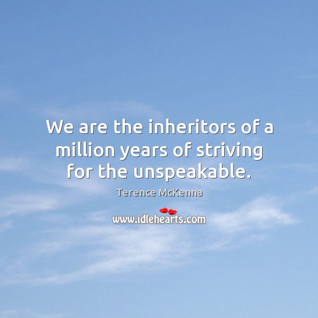 We are the inheritors of a million years of striving for the unspeakable. Terence McKenna Picture Quote