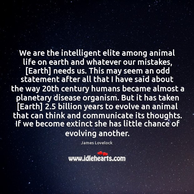 We are the intelligent elite among animal life on earth and whatever Image