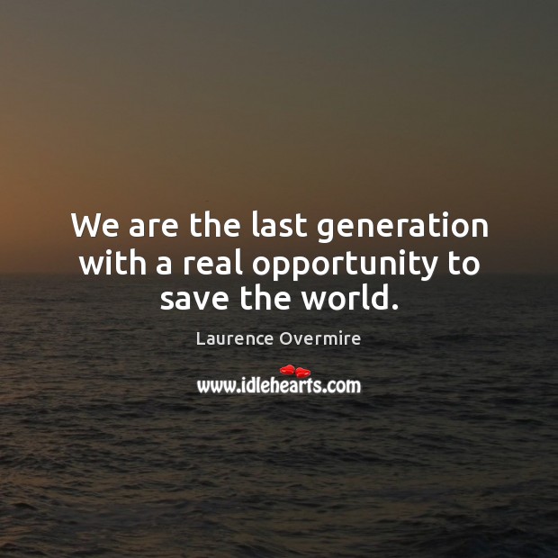 We are the last generation with a real opportunity to save the world. Laurence Overmire Picture Quote