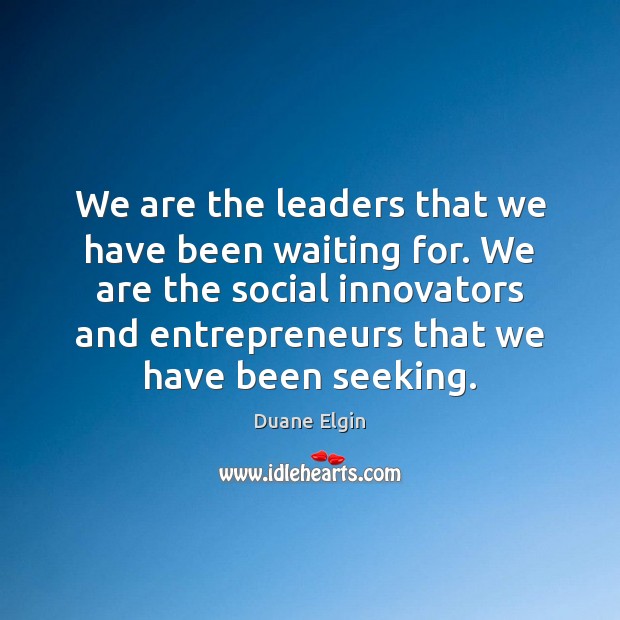 We are the leaders that we have been waiting for. We are Duane Elgin Picture Quote