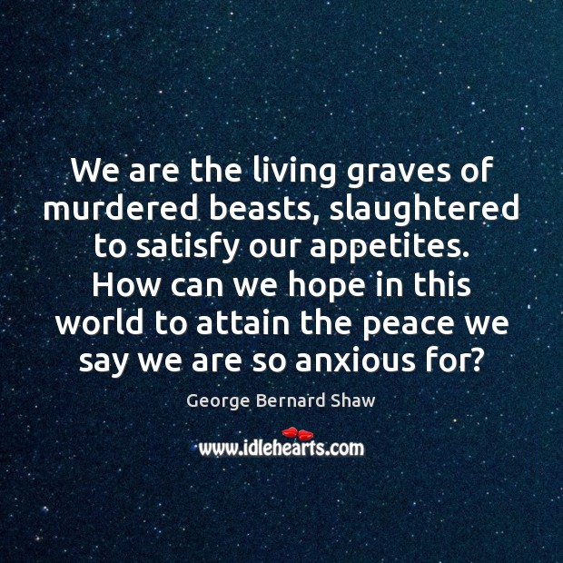 We are the living graves of murdered beasts, slaughtered to satisfy our George Bernard Shaw Picture Quote