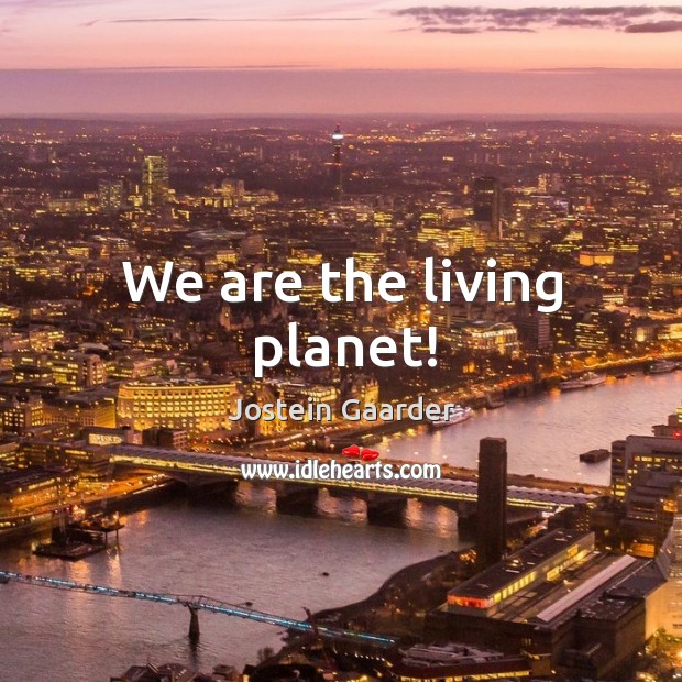 We are the living planet! Jostein Gaarder Picture Quote