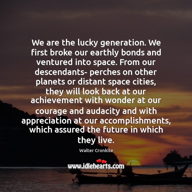 We are the lucky generation. We first broke our earthly bonds and Walter Cronkite Picture Quote