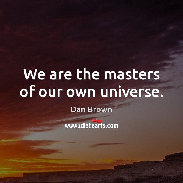 We are the masters of our own universe. Dan Brown Picture Quote