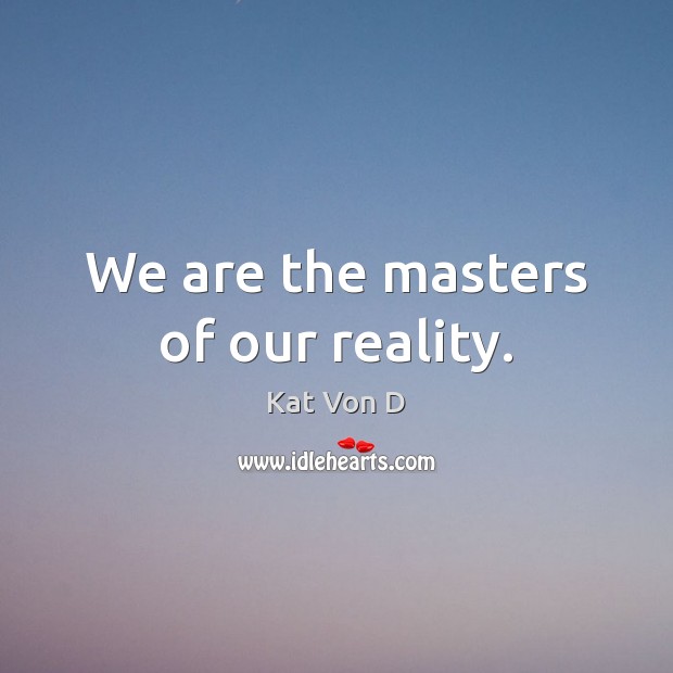We are the masters of our reality. Kat Von D Picture Quote