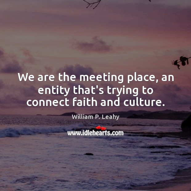 We are the meeting place, an entity that’s trying to connect faith and culture. Image