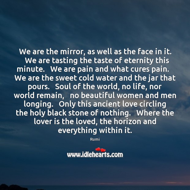 We are the mirror, as well as the face in it.   We Rumi Picture Quote