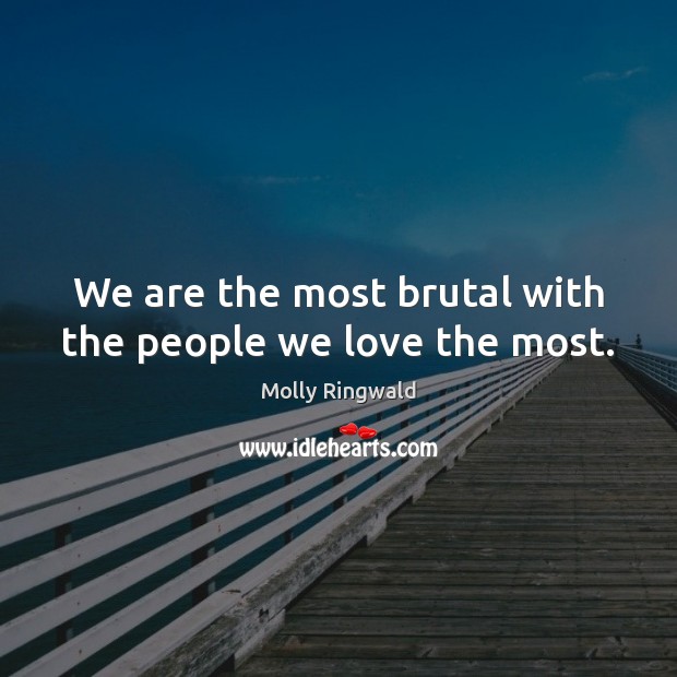 We are the most brutal with the people we love the most. Molly Ringwald Picture Quote