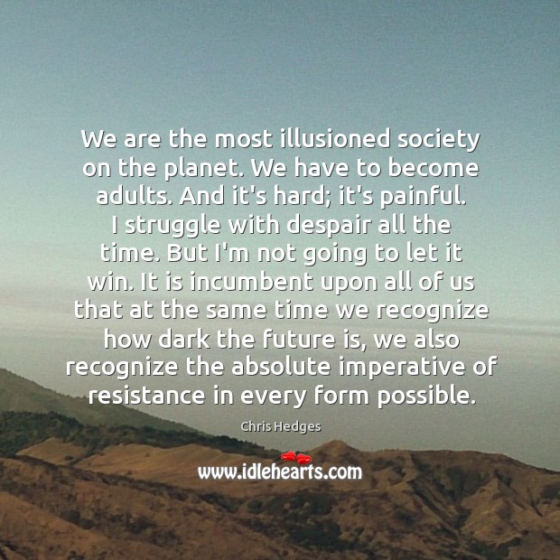 We are the most illusioned society on the planet. We have to Chris Hedges Picture Quote