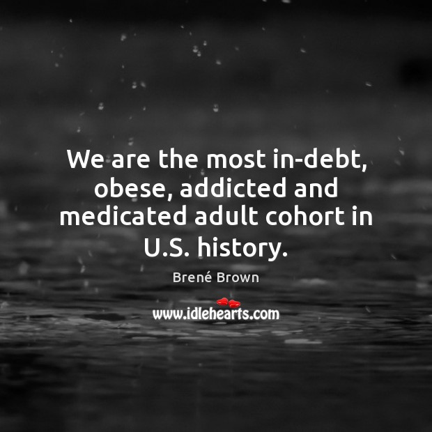 We are the most in-debt, obese, addicted and medicated adult cohort in U.S. history. Image